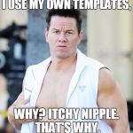 markw | I USE MY OWN TEMPLATES, WHY? ITCHY NIPPLE. THAT'S WHY. | image tagged in markw | made w/ Imgflip meme maker