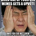 Double facepalm Jackie | WHEN ONE OF YOUR OLD MEMES GETS A UPVOTE; AND YOU DO NOT EVEN REMEMBER MAKING THAT MEME | image tagged in double facepalm jackie | made w/ Imgflip meme maker