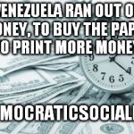 #democraticsocialism | VENEZUELA RAN OUT OF MONEY, TO BUY THE PAPER, TO PRINT MORE MONEY. #DEMOCRATICSOCIALISM | image tagged in memes,hora extra | made w/ Imgflip meme maker
