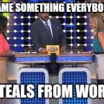 family fued | NAME SOMETHING EVERYBODY; STEALS FROM WORK | image tagged in family fued | made w/ Imgflip meme maker