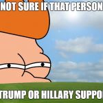 futurama fry | NOT SURE IF THAT PERSON; IS A TRUMP OR HILLARY SUPPORTER | image tagged in futurama fry | made w/ Imgflip meme maker