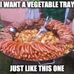Bacon Meat Tray | I WANT A VEGETABLE TRAY JUST LIKE THIS ONE | image tagged in bacon meat tray | made w/ Imgflip meme maker