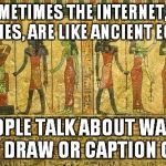 Egypt Me | SOMETIMES THE INTERNET, OR MEMES, ARE LIKE ANCIENT EGYPT; PEOPLE TALK ABOUT WALLS AND DRAW OR CAPTION CATS | image tagged in egypt me | made w/ Imgflip meme maker