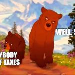 Even 2 Cartoon Bears Are In On the Boycott | WELL, SO AM I! TELL EVERYBODY I'M SICK OF TAXES | image tagged in brother bear- tell everybody,taxes,funny,memes,bear | made w/ Imgflip meme maker