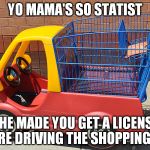 Shopping cart car | YO MAMA'S SO STATIST; SHE MADE YOU GET A LICENSE BEFORE DRIVING THE SHOPPING CART | image tagged in shopping cart car,libertarian,libertarianism,political | made w/ Imgflip meme maker