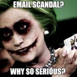 Why so serious?  | EMAIL SCANDAL? WHY SO SERIOUS? | image tagged in joker clinton,hillary clinton,hillary emails,2016 election | made w/ Imgflip meme maker