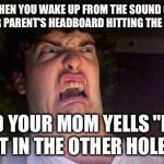 Wanted to say "ass" but didn't want nsfw | WHEN YOU WAKE UP FROM THE SOUND OF YOUR PARENT'S HEADBOARD HITTING THE WALL; AND YOUR MOM YELLS "PUT IT IN THE OTHER HOLE" | image tagged in scared out,memes | made w/ Imgflip meme maker