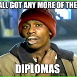 addict 101  | Y'ALL GOT ANY MORE OF THEM; DIPLOMAS | image tagged in addict 101 | made w/ Imgflip meme maker