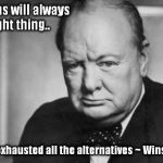 winston churchill | The Americans will always do the right thing.. after they've exhausted all the alternatives
~ Winston Churchill | image tagged in winston churchill | made w/ Imgflip meme maker