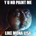 Realistic Y U NO | Y U NO PAINT ME; LIKE MONA LISA | image tagged in realistic y u no | made w/ Imgflip meme maker