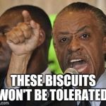 all not-so-sharp-ton | THESE BISCUITS WON'T BE TOLERATED! | image tagged in all not-so-sharp-ton | made w/ Imgflip meme maker