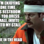 Shoot Me In The Head Ron Swanson | NEXT TIME I'M ENJOYING SOME ALONE TIME IN THE MENS RESTROOM WHY DON'T YOU DRESS UP LIKE A MALE, INVITE YOURSELF INTO MY STALL; AND SHOOT ME IN THE HEAD | image tagged in memes,shoot me in the head ron swanson,funny,parks and rec | made w/ Imgflip meme maker