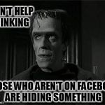 Hermann Ponders | I CAN'T HELP THINKING; THOSE WHO AREN'T ON FACEBOOK ARE HIDING SOMETHING | image tagged in hermann ponders | made w/ Imgflip meme maker
