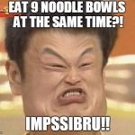 Impossibru-Guy-Original Squishy | EAT 9 NOODLE BOWLS AT THE SAME TIME?! IMPSSIBRU!! | image tagged in impossibru-guy-original squishy | made w/ Imgflip meme maker