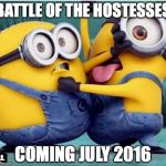 minions fighting | BATTLE OF THE HOSTESSES; COMING JULY 2016 | image tagged in minions fighting | made w/ Imgflip meme maker