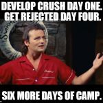 Summer Camp Problems Bill Murray | DEVELOP CRUSH DAY ONE. GET REJECTED DAY FOUR. SIX MORE DAYS OF CAMP. | image tagged in summer camp problems bill murray,summercamp,itjustdoesn'tmatter | made w/ Imgflip meme maker