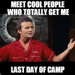Summer Camp Problems Bill Murray | MEET COOL PEOPLE WHO TOTALLY GET ME; LAST DAY OF CAMP | image tagged in summer camp problems bill murray,itjustdoesntmatter | made w/ Imgflip meme maker