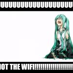 crying miku hatsune | NUUUUUUUUUUUUUUUUUUUUUUUUU; NOT THE WIFI!!!!!!!!!!!!!!!!!!!!! | image tagged in crying miku hatsune | made w/ Imgflip meme maker