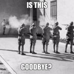 firing squad | IS THIS; GOODBYE? | image tagged in firing squad | made w/ Imgflip meme maker