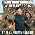 The supreme reader is a well read reader | I HAVE HUGE RIBRARY WITH MANY BOOKS; I AM SUPREME READER | image tagged in kim jong un,memes | made w/ Imgflip meme maker