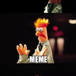 Bad Pun Beaker | MEME MEME; MEME; MEME MEME | image tagged in bad pun beaker | made w/ Imgflip meme maker