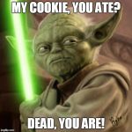 yoda angy | MY COOKIE, YOU ATE? DEAD, YOU ARE! | image tagged in yoda angy | made w/ Imgflip meme maker