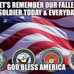 Memorial Day is Everyday | LET'S REMEMBER OUR FALLEN SOLDIER TODAY & EVERYDAY; GOD BLESS AMERICA | image tagged in memorial day is everyday | made w/ Imgflip meme maker