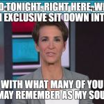 Maddow | AND TONIGHT, RIGHT HERE, WE'LL HAVE AN EXCLUSIVE SIT DOWN INTERVIEW; WITH WHAT MANY OF YOU MAY REMEMBER AS MY SOUL | image tagged in maddow | made w/ Imgflip meme maker