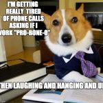 Lawyer dog | I'M GETTING REALLY  TIRED OF PHONE CALLS ASKING IF I WORK "PRO-BONE-O"; THEN LAUGHING AND HANGING AND UP. | image tagged in lawyer dog | made w/ Imgflip meme maker