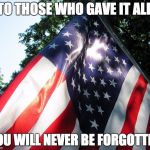 American Flag backlit | TO THOSE WHO GAVE IT ALL; YOU WILL NEVER BE FORGOTTEN | image tagged in american flag backlit | made w/ Imgflip meme maker