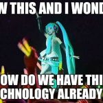 Hatsune Miku (By Rimplayspkmn) | I SAW THIS AND I WONDERD; HOW DO WE HAVE THIS TECHNOLOGY ALREADY!?! | image tagged in hatsune miku by rimplayspkmn | made w/ Imgflip meme maker