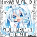 Baby Miku | IT'S A BABY MIKU; YOUR ARGUMENT IS INVALID | image tagged in baby miku | made w/ Imgflip meme maker