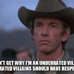 I Don't Get Why I'm An Underrated Villain | I DON'T GET WHY I'M AN UNDERRATED VILLAIN. UNDERRATED VILLAINS SHOULD HAVE RESPECT TOO. | image tagged in joe wade,memes,the river,universal studios,scott glenn,cowboy hat | made w/ Imgflip meme maker