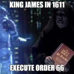 King James in 1611 when the establishment decided in it final move to reduce the Bible to 66 books. | KING JAMES IN 1611; EXECUTE ORDER 66 | image tagged in kjv 66 execute order | made w/ Imgflip meme maker