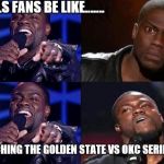 kevin hart come back | BULLS FANS BE LIKE....... WATCHING THE GOLDEN STATE VS OKC SERIES | image tagged in kevin hart come back | made w/ Imgflip meme maker