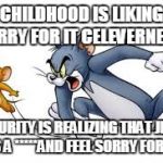 Tom and jerry | CHILDHOOD IS LIKING JERRY FOR IT CELEVERNESS; MATURITY IS REALIZING THAT JERRY WAS A *****AND FEEL SORRY FOR TOM | image tagged in tom and jerry | made w/ Imgflip meme maker