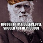 darwin approved | THOUGHT THAT  UGLY PEOPLE SHOULD NOT REPRODUCE; HAD 10 KIDS | image tagged in darwin approved,scumbag,kids,ugly | made w/ Imgflip meme maker