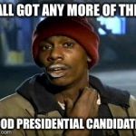 y'all got any more of them | Y'ALL GOT ANY MORE OF THEM; GOOD PRESIDENTIAL CANDIDATES | image tagged in y'all got any more of them | made w/ Imgflip meme maker