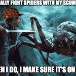 Hobbit Spiders | I DON'T USUALLY FIGHT SPIDERS WITH MY SCUMBAG HAT ON; BUT WHEN I DO, I MAKE SURE IT'S ON IMG.FLIP | image tagged in hobbit spiders,scumbag | made w/ Imgflip meme maker