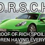 Porsche | P.O.R.S.C.H.E; PROOF OF RICH SPOILED CHILDREN HAVING EVERYTHING | image tagged in porsche | made w/ Imgflip meme maker