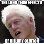 sick Bill | THE LONG TERM EFFECTS; OF HILLARY CLINTON | image tagged in sick bill | made w/ Imgflip meme maker