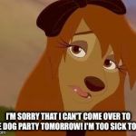 I'm Too Sick To Go | I'M SORRY THAT I CAN'T COME OVER TO THE DOG PARTY TOMORROW! I'M TOO SICK TO GO. | image tagged in dixie melancholy,memes,disney,the fox and the hound 2,reba mcentire,dog | made w/ Imgflip meme maker