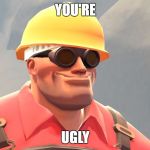 You're Ugly | YOU'RE; UGLY | image tagged in you're ugly | made w/ Imgflip meme maker