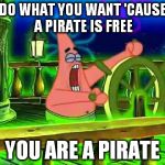 wee woo patrick | DO WHAT YOU WANT 'CAUSE A PIRATE IS FREE; YOU ARE A PIRATE | image tagged in wee woo patrick | made w/ Imgflip meme maker