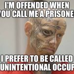 convict | I'M OFFENDED WHEN YOU CALL ME A PRISONER; I PREFER TO BE CALLED AN UNINTENTIONAL OCCUPIER | image tagged in convict | made w/ Imgflip meme maker