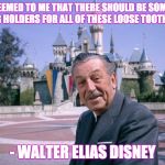 WaltDisney | "IT SEEMED TO ME THAT THERE SHOULD BE SOMEONE MAKING HOLDERS FOR ALL OF THESE LOOSE TOOTHPICKS."; - WALTER ELIAS DISNEY | image tagged in waltdisney | made w/ Imgflip meme maker