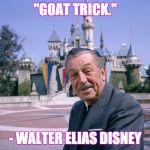 WaltDisney | "GOAT TRICK."; - WALTER ELIAS DISNEY | image tagged in waltdisney | made w/ Imgflip meme maker