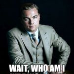 Yes, even Titanic | I DON'T ALWAYS MAKE GOOD FILMS BUT WHEN I DO WAIT, WHO AM I KIDDING, ALL MY FILMS ARE AMAZING | image tagged in leonardo dicaprio great gatsby | made w/ Imgflip meme maker