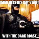 Batman drinking coffee | BATMAN GETS HIS DAY STARTED; WITH THE DARK ROAST | image tagged in batman drinking coffee | made w/ Imgflip meme maker