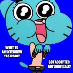 Got Accepted to a Job Automatically | WENT TO AN INTERVIEW YESTERDAY; GOT ACCEPTED AUTOMATICALLY | image tagged in gumball  w,interview,job,memes | made w/ Imgflip meme maker